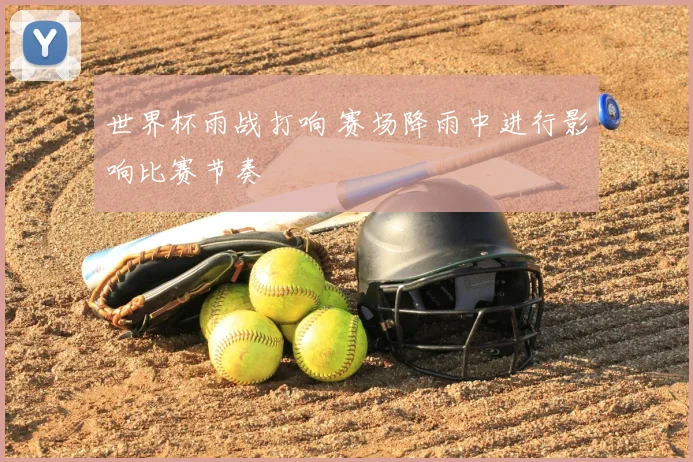 世界杯雨战打响 赛场降雨中进行影响比赛节奏