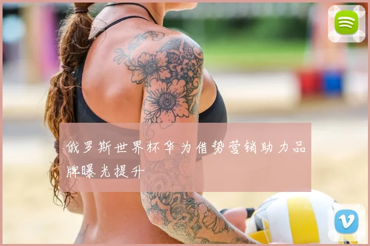 俄罗斯世界杯华为借势营销助力品牌曝光提升