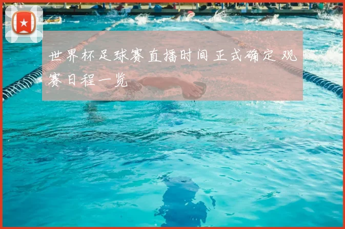 世界杯足球赛直播时间正式确定 观赛日程一览