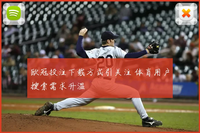 欧冠投注下载方式引关注 体育用户搜索需求升温