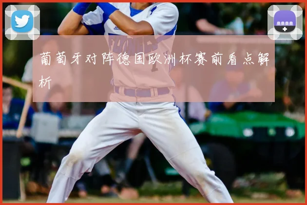 葡萄牙对阵德国欧洲杯赛前看点解析