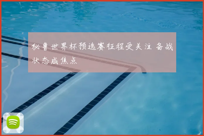 秘鲁世界杯预选赛征程受关注 备战状态成焦点