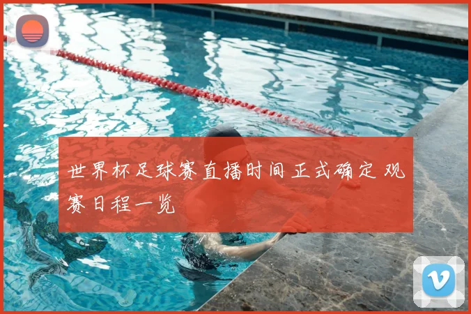 世界杯足球赛直播时间正式确定 观赛日程一览