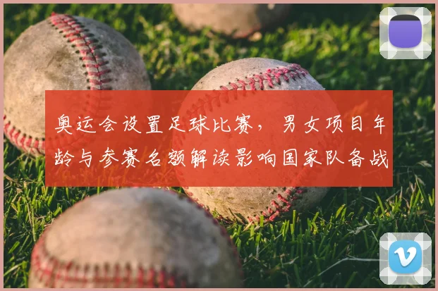 奥运会设置足球比赛，男女项目年龄与参赛名额解读影响国家队备战