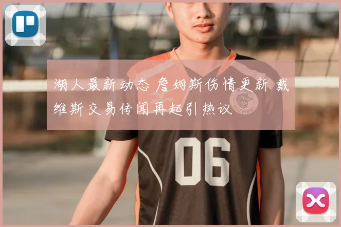 湖人最新动态 詹姆斯伤情更新 戴维斯交易传闻再起引热议