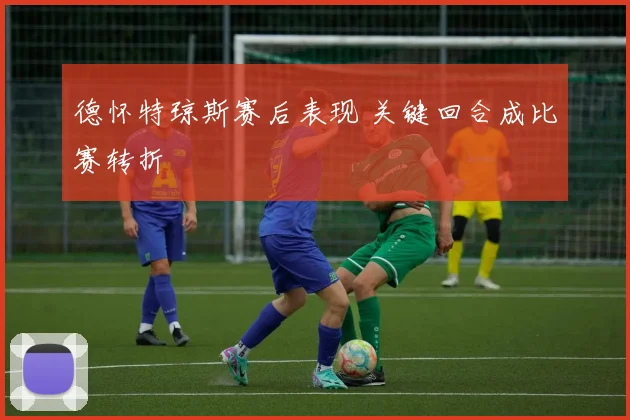 德怀特琼斯赛后表现 关键回合成比赛转折