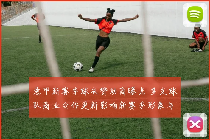意甲新赛季球衣赞助商曝光 多支球队商业合作更新影响新赛季形象与收入
