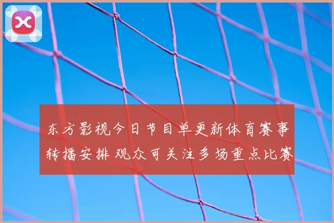 东方影视今日节目单更新体育赛事转播安排 观众可关注多场重点比赛直播时段