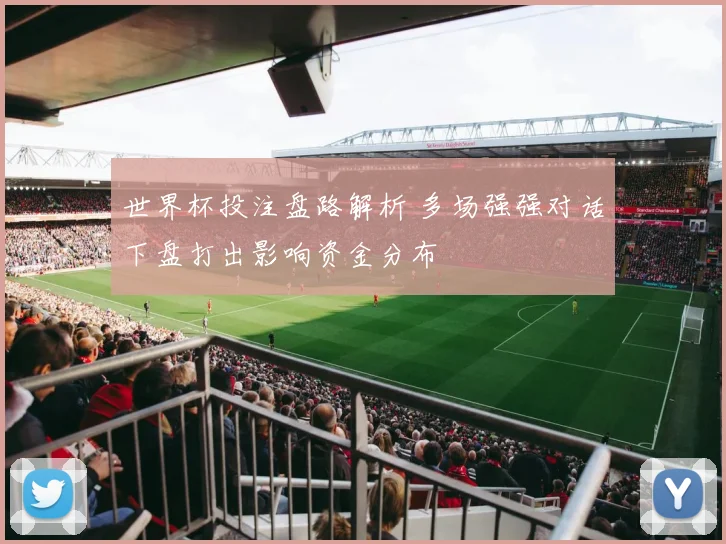 世界杯投注盘路解析 多场强强对话下盘打出影响资金分布