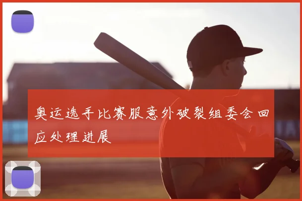 奥运选手比赛服意外破裂组委会回应处理进展