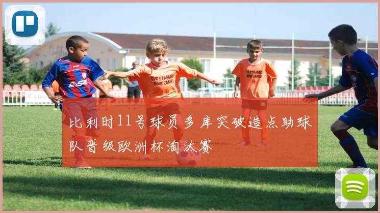 比利时11号球员多库突破造点助球队晋级欧洲杯淘汰赛