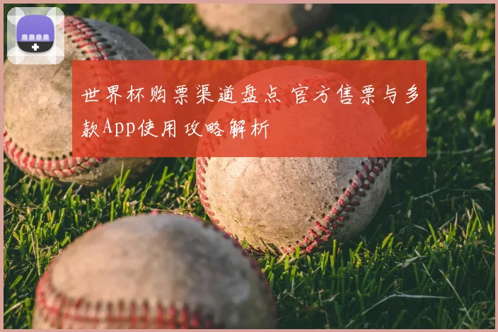 世界杯购票渠道盘点 官方售票与多款App使用攻略解析