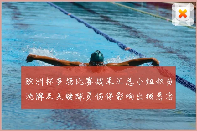 欧洲杯多场比赛战果汇总小组积分洗牌及关键球员伤停影响出线悬念