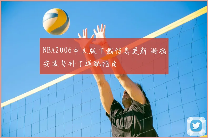 NBA2006中文版下载信息更新 游戏安装与补丁适配指南