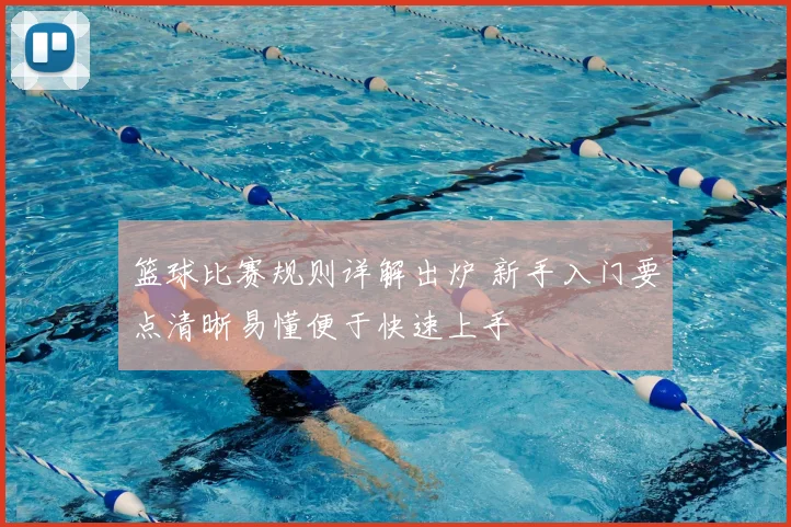 篮球比赛规则详解出炉 新手入门要点清晰易懂便于快速上手