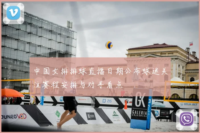 中国女排排球直播日期公布球迷关注赛程安排与对手看点