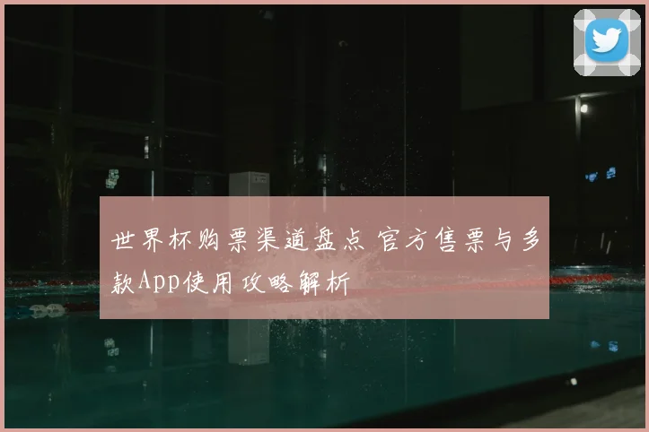 世界杯购票渠道盘点 官方售票与多款App使用攻略解析