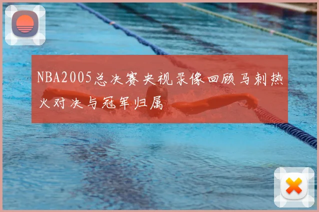 NBA2005总决赛央视录像回顾马刺热火对决与冠军归属