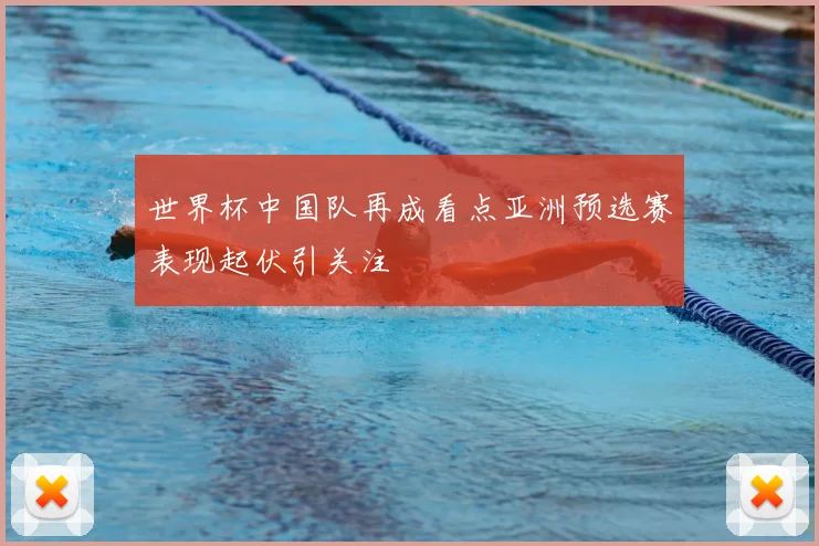 世界杯中国队再成看点亚洲预选赛表现起伏引关注