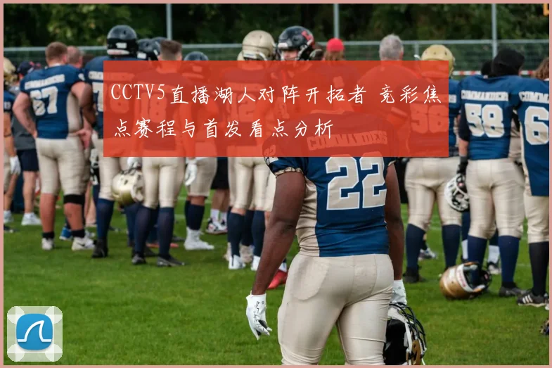 CCTV5直播湖人对阵开拓者 竞彩焦点赛程与首发看点分析