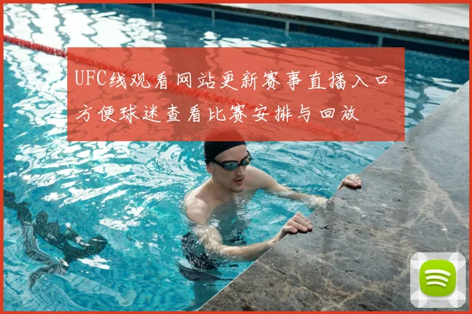 UFC线观看网站更新赛事直播入口 方便球迷查看比赛安排与回放