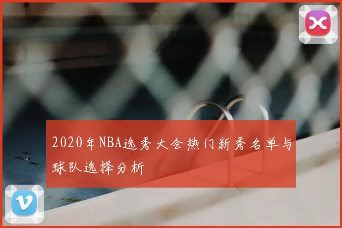 2020年NBA选秀大会热门新秀名单与球队选择分析
