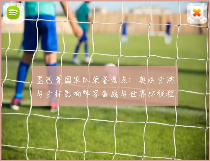 墨西哥国家队荣誉盘点：奥运金牌与金杯影响阵容备战与世界杯征程