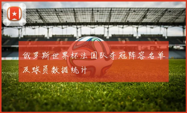 俄罗斯世界杯法国队夺冠阵容名单及球员数据统计