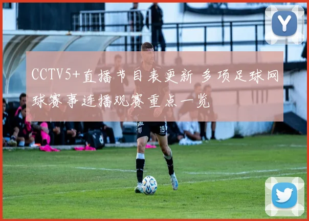 CCTV5+直播节目表更新 多项足球网球赛事连播观赛重点一览