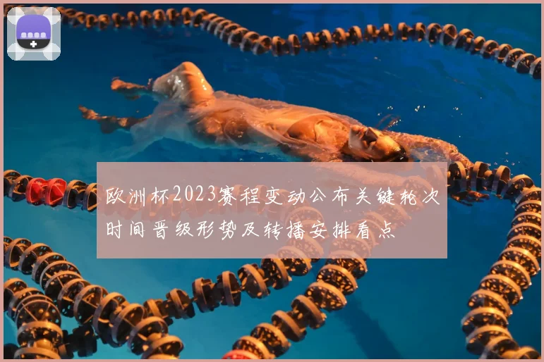 欧洲杯2023赛程变动公布关键轮次时间晋级形势及转播安排看点