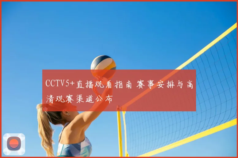 CCTV5+直播观看指南 赛事安排与高清观赛渠道公布