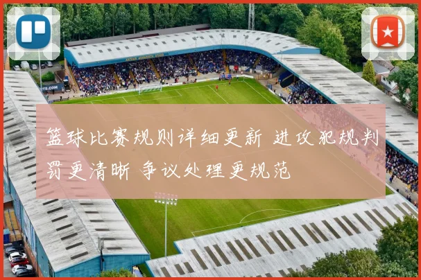 篮球比赛规则详细更新 进攻犯规判罚更清晰 争议处理更规范