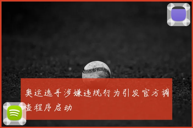 奥运选手涉嫌违规行为引发官方调查程序启动