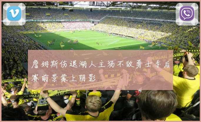 詹姆斯伤退湖人主场不敌勇士季后赛前景蒙上阴影