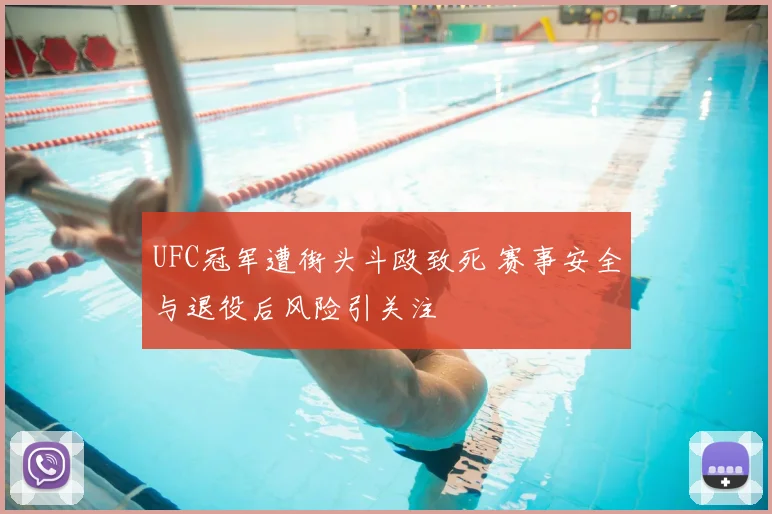 UFC冠军遭街头斗殴致死 赛事安全与退役后风险引关注