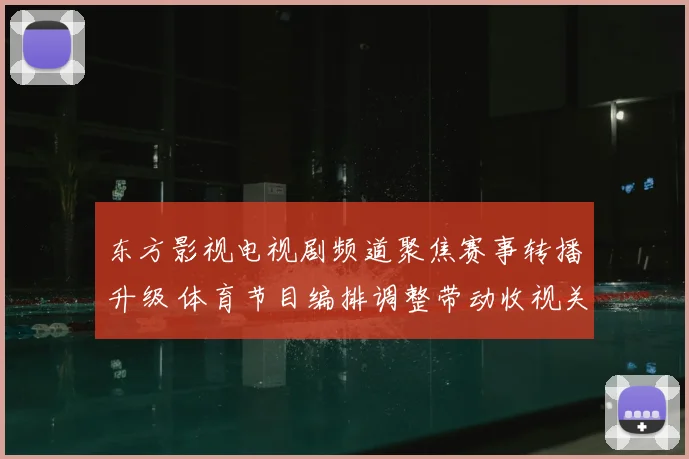 东方影视电视剧频道聚焦赛事转播升级 体育节目编排调整带动收视关注