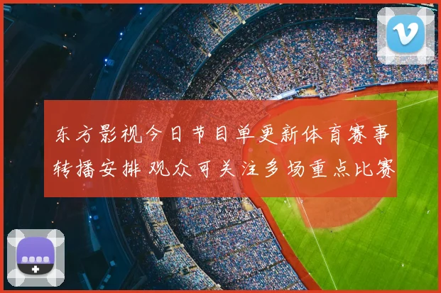 东方影视今日节目单更新体育赛事转播安排 观众可关注多场重点比赛直播时段
