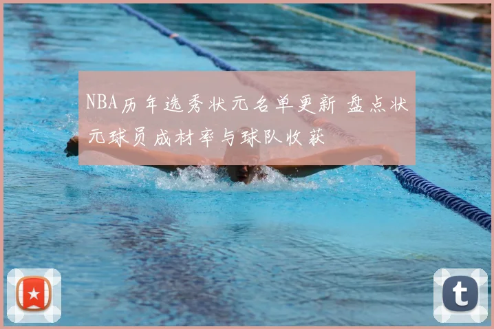 NBA历年选秀状元名单更新 盘点状元球员成材率与球队收获