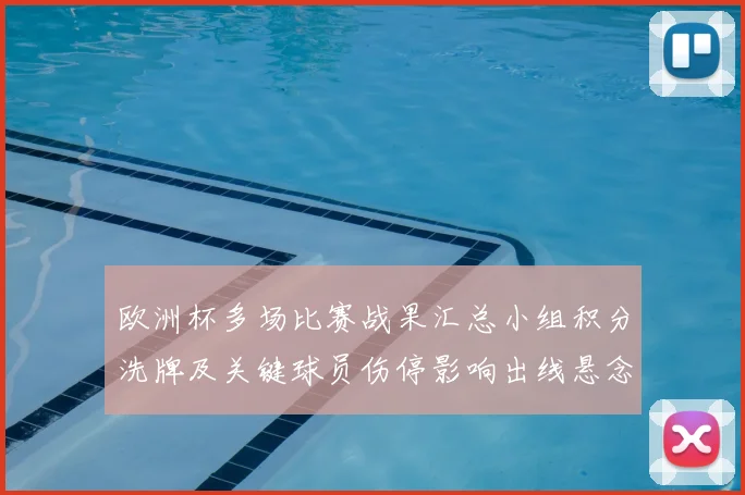 欧洲杯多场比赛战果汇总小组积分洗牌及关键球员伤停影响出线悬念