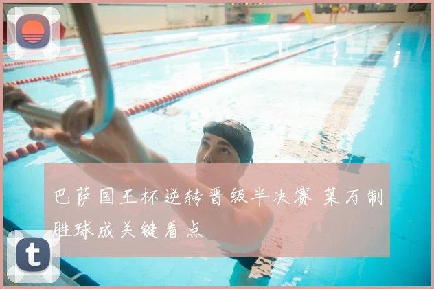 巴萨国王杯逆转晋级半决赛 莱万制胜球成关键看点
