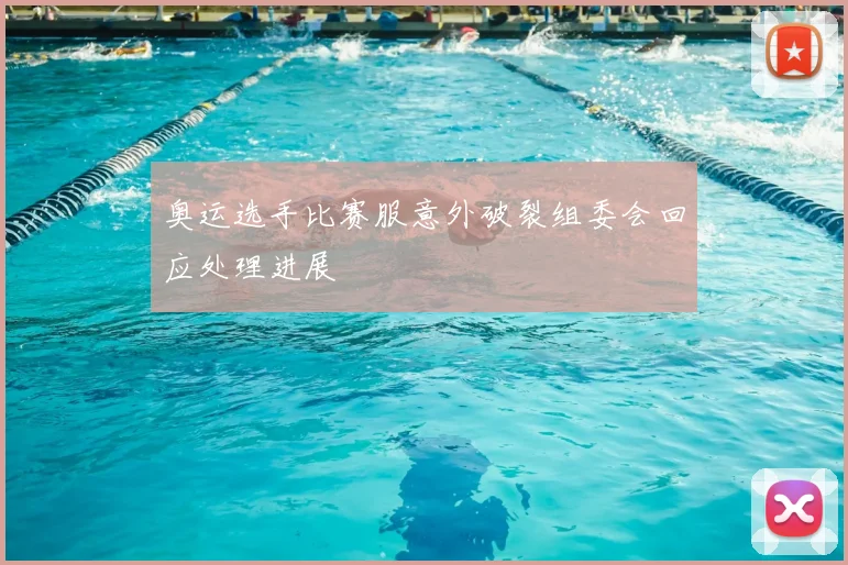 奥运选手比赛服意外破裂组委会回应处理进展
