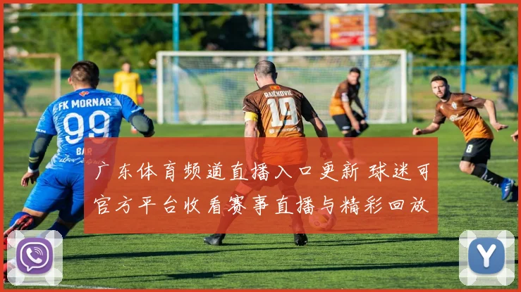 广东体育频道直播入口更新 球迷可官方平台收看赛事直播与精彩回放