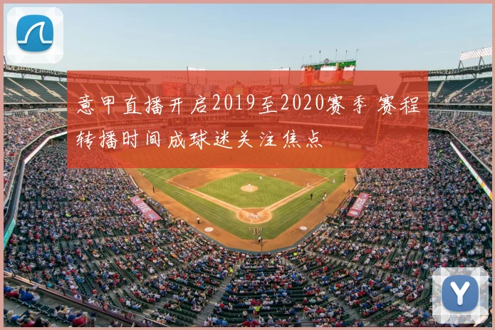 意甲直播开启2019至2020赛季 赛程转播时间成球迷关注焦点
