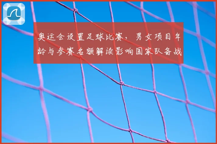 奥运会设置足球比赛，男女项目年龄与参赛名额解读影响国家队备战