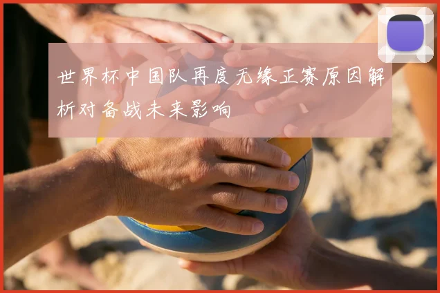 世界杯中国队再度无缘正赛原因解析对备战未来影响