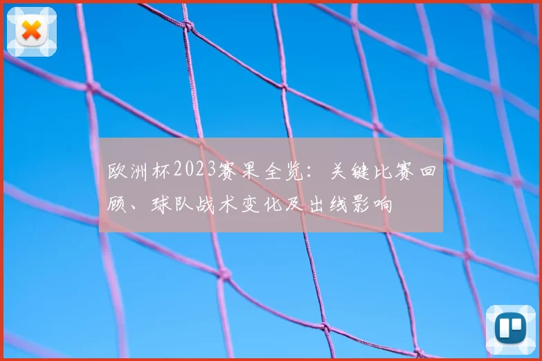 欧洲杯2023赛果全览：关键比赛回顾、球队战术变化及出线影响