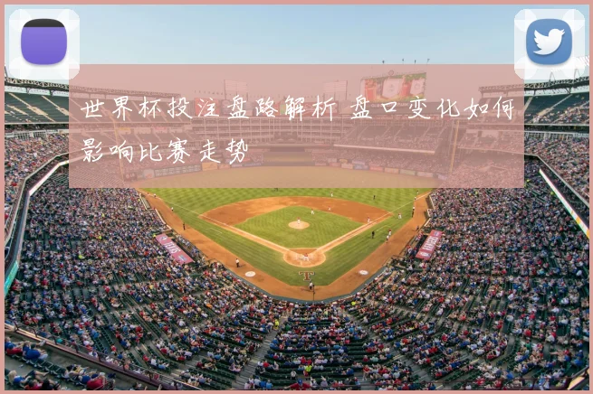 世界杯投注盘路解析 盘口变化如何影响比赛走势