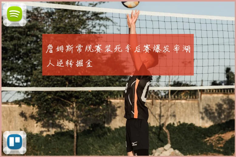 詹姆斯常规赛装死季后赛爆发率湖人逆转掘金