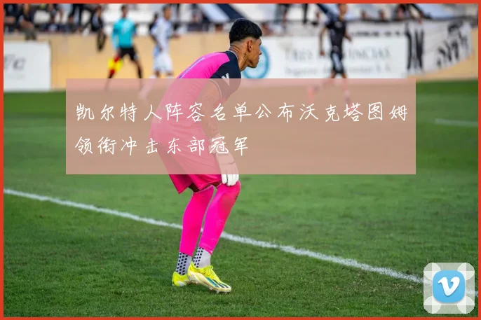 凯尔特人阵容名单公布沃克塔图姆领衔冲击东部冠军