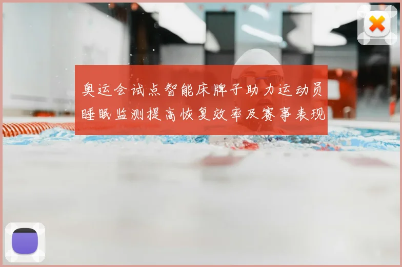 奥运会试点智能床牌子助力运动员睡眠监测提高恢复效率及赛事表现评估